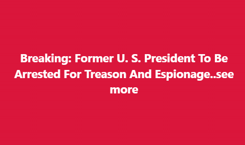 BREAKING – Former US President to Be Arrested for Treason and Espionage! See More