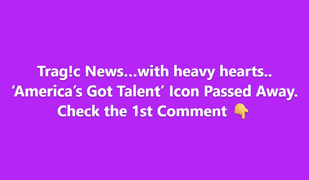 Trag!c News… With Heavy Hearts, Fans Mourn as ‘America’s Got Talent’ Icon Passes Away Unexpectedly, Leaving Viewers and Fellow Performers in Shock, Remembering Their Unforgettable Talent, Inspirational Journey, and Lasting Impact on the Show That Captured Millions of Hearts Across the Nation, Sparking Tributes and Outpourings of Grief Worldwide